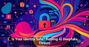 Is Your Identity Safe? Battling AI Deepfake Threats